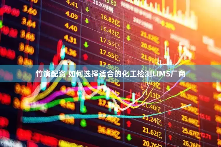竹演配资 如何选择适合的化工检测LIMS厂商