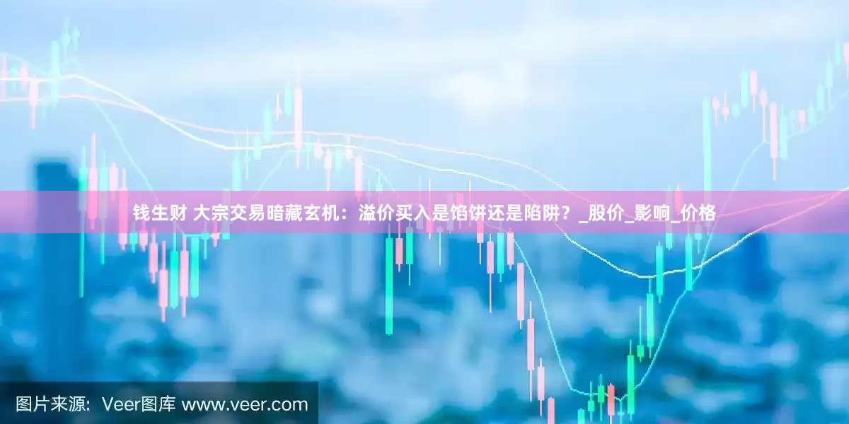 钱生财 大宗交易暗藏玄机：溢价买入是馅饼还是陷阱？_股价_影响_价格