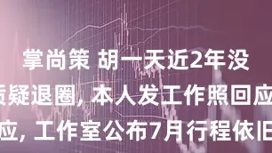 掌尚策 胡一天近2年没进组被质疑退圈, 本人发工作照回应, 工作室公布7月行程依旧无拍戏安排