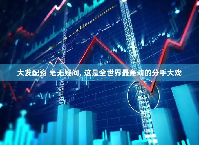 大发配资 毫无疑问, 这是全世界最轰动的分手大戏