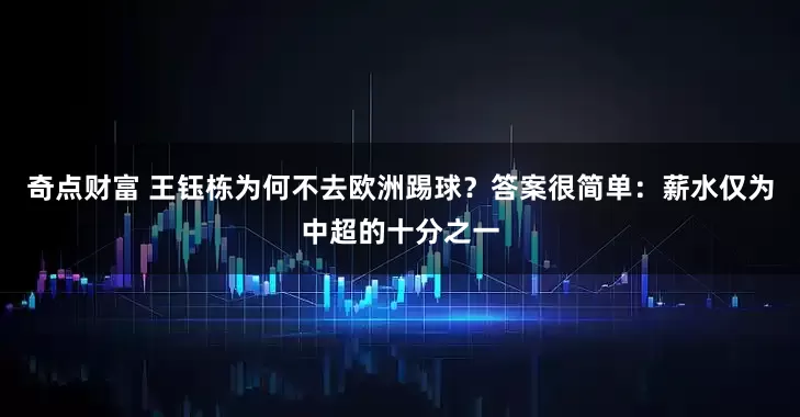 奇点财富 王钰栋为何不去欧洲踢球？答案很简单：薪水仅为中超的十分之一