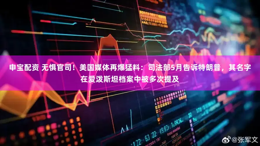 申宝配资 无惧官司！美国媒体再爆猛料：司法部5月告诉特朗普，其名字在爱泼斯坦档案中被多次提及