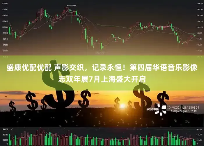 盛康优配优配 声影交织，记录永恒！第四届华语音乐影像志双年展7月上海盛大开启