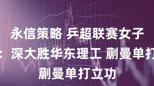 永信策略 乒超联赛女子团体：深大胜华东理工 蒯曼单打立功