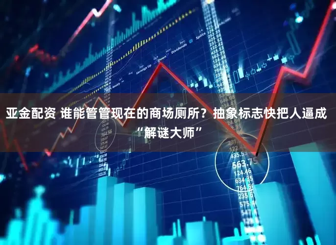 亚金配资 谁能管管现在的商场厕所？抽象标志快把人逼成 “解谜大师”