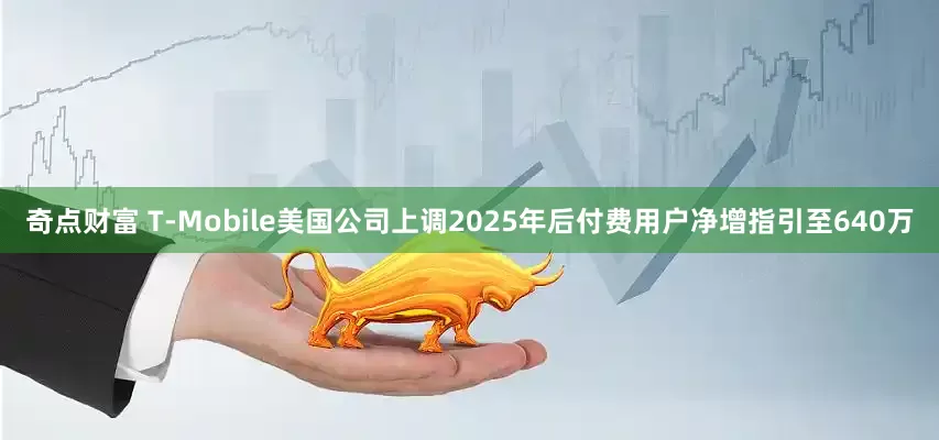 奇点财富 T-Mobile美国公司上调2025年后付费用户净增指引至640万