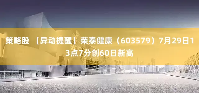 策略股 【异动提醒】荣泰健康（603579）7月29日13点7分创60日新高
