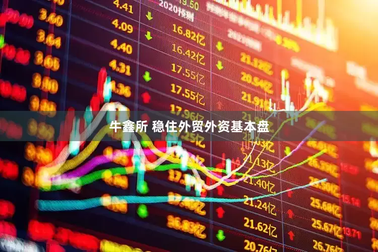 牛鑫所 稳住外贸外资基本盘