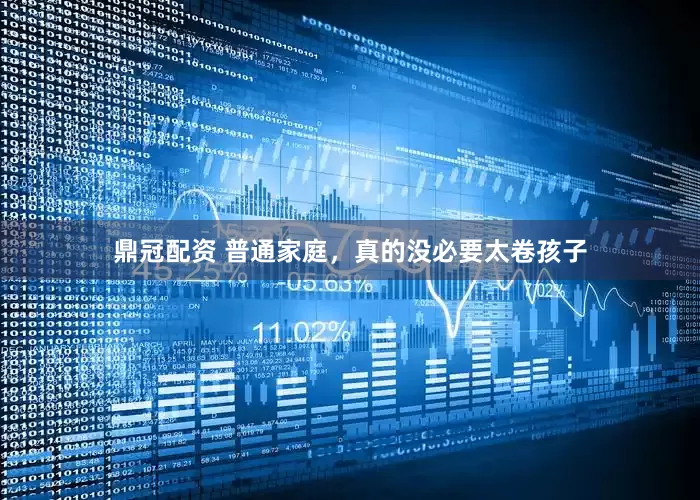 鼎冠配资 普通家庭，真的没必要太卷孩子