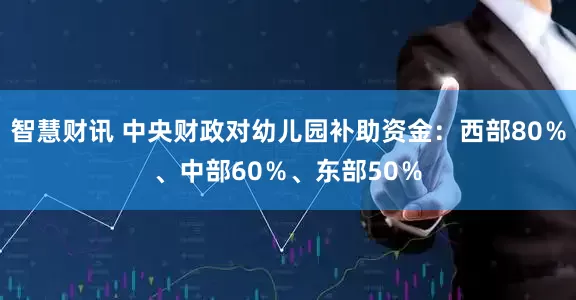 智慧财讯 中央财政对幼儿园补助资金：西部80％、中部60％、东部50％