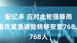 配亿多 应对此轮强降雨 重庆紧急避险转移安置768人