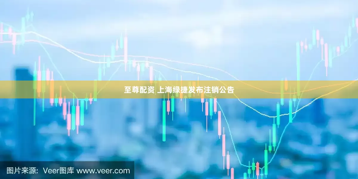至尊配资 上海绿捷发布注销公告