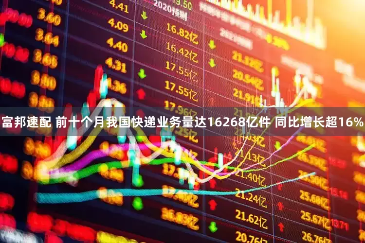 富邦速配 前十个月我国快递业务量达16268亿件 同比增长超16%